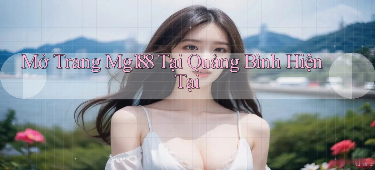 mở trang mg188 tại Quảng Bình hiện tại