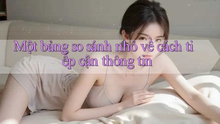 Một bảng so sánh nhỏ về cách tiếp cận thông tin Một bảng so sánh nhỏ về cách tiếp cận thông tin