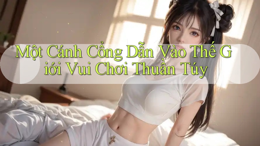Một Cánh Cổng Dẫn Vào Thế Giới Vui Chơi Thuần Túy Một Cánh Cổng Dẫn Vào Thế Giới Vui Chơi Thuần Túy