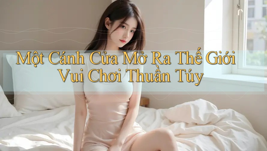 Một Cánh Cửa Mở Ra Thế Giới Vui Chơi Thuần Túy Một Cánh Cửa Mở Ra Thế Giới Vui Chơi Thuần Túy