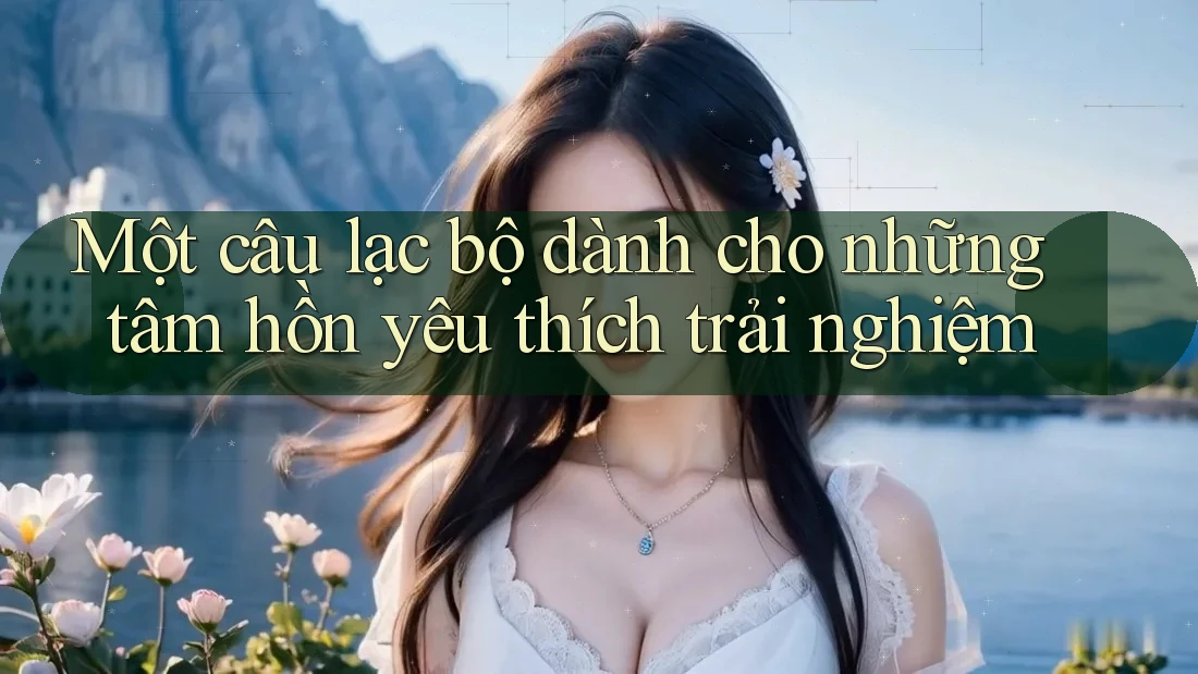 Một câu lạc bộ dành cho những tâm hồn yêu thích trải nghiệm Một câu lạc bộ dành cho những tâm hồn yêu thích trải nghiệm