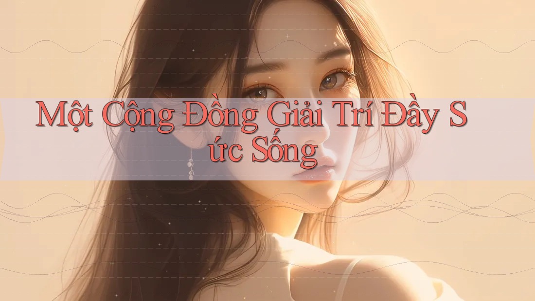 Một Cộng Đồng Giải Trí Đầy Sức Sống Một Cộng Đồng Giải Trí Đầy Sức Sống