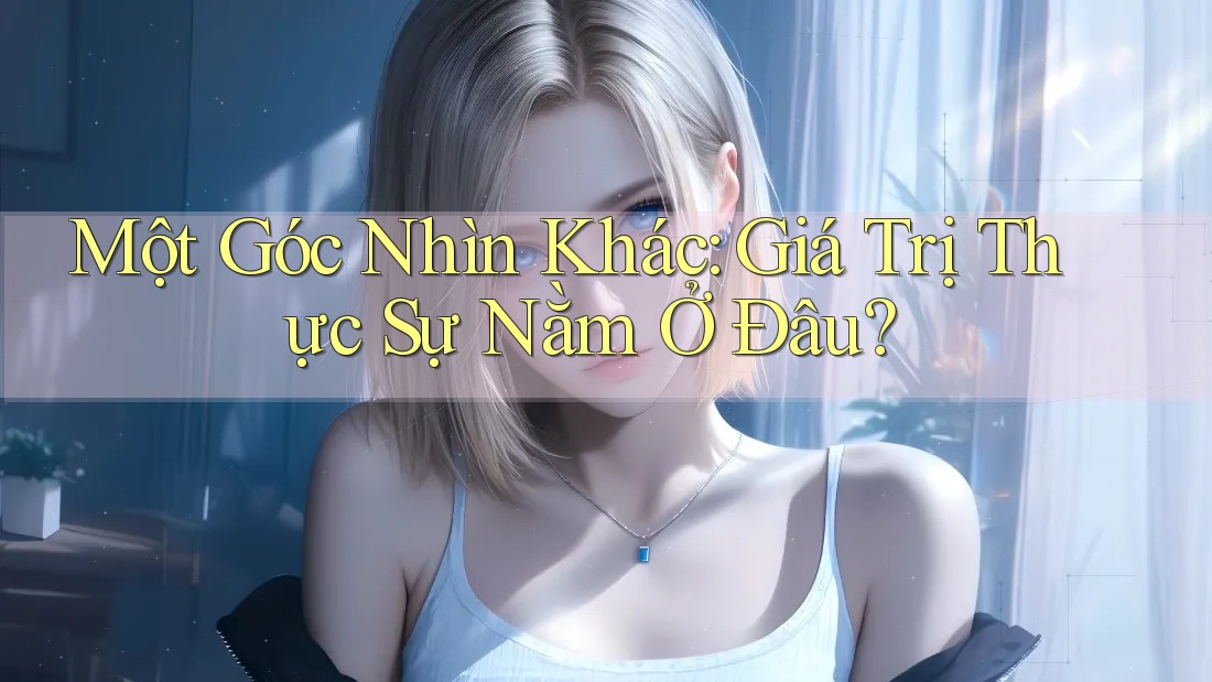 Một Góc Nhìn Khác: Giá Trị Thực Sự Nằm Ở Đâu? Một Góc Nhìn Khác: Giá Trị Thực Sự Nằm Ở Đâu?