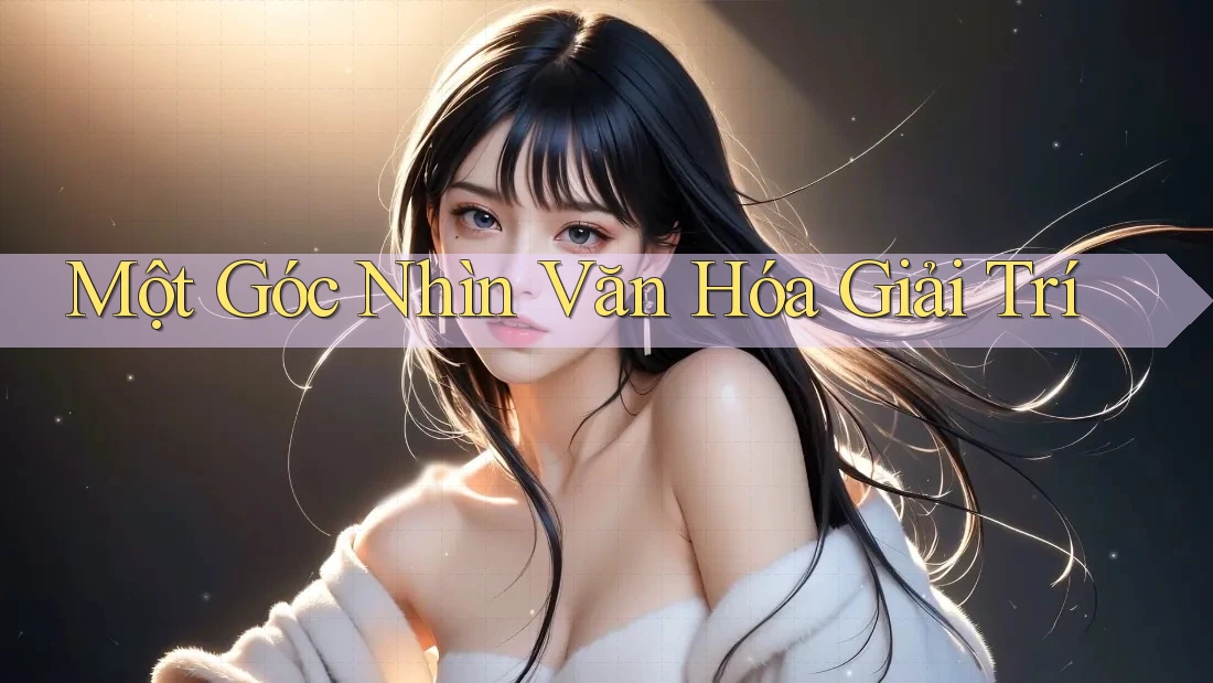 Một Góc Nhìn Văn Hóa Giải Trí Một Góc Nhìn Văn Hóa Giải Trí