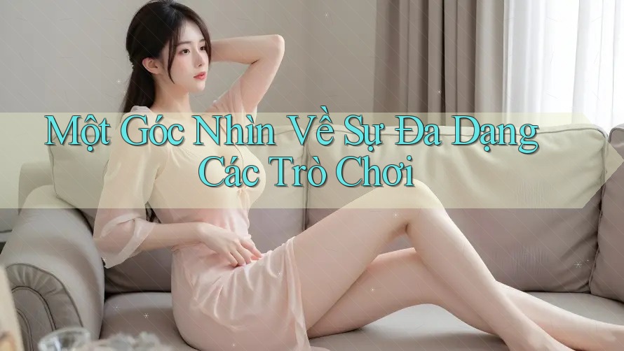 Một Góc Nhìn Về Sự Đa Dạng Các Trò Chơi Một Góc Nhìn Về Sự Đa Dạng Các Trò Chơi