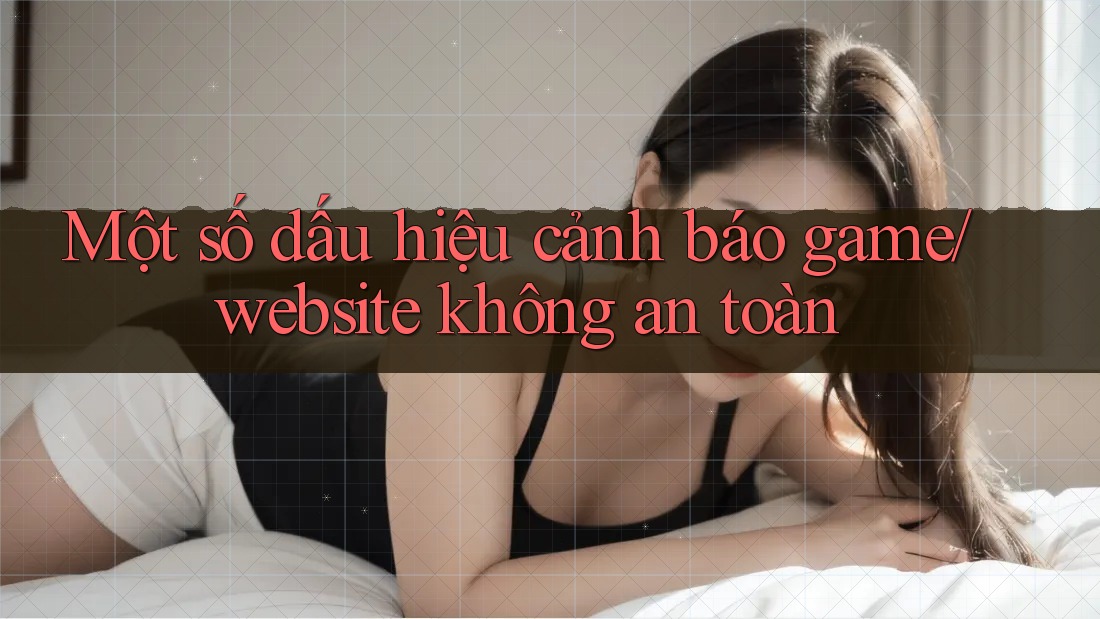Một số dấu hiệu cảnh báo game/website không an toàn Một số dấu hiệu cảnh báo game/website không an toàn