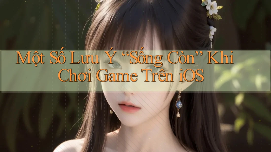 Một Số Lưu Ý “Sống Còn” Khi Chơi Game Trên iOS