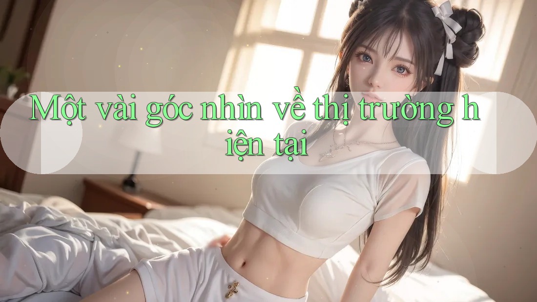 Một vài góc nhìn về thị trường hiện tại