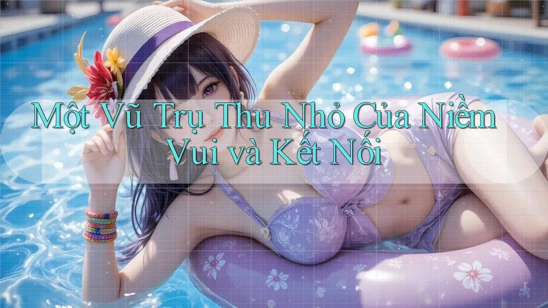Một Vũ Trụ Thu Nhỏ Của Niềm Vui và Kết Nối Một Vũ Trụ Thu Nhỏ Của Niềm Vui và Kết Nối