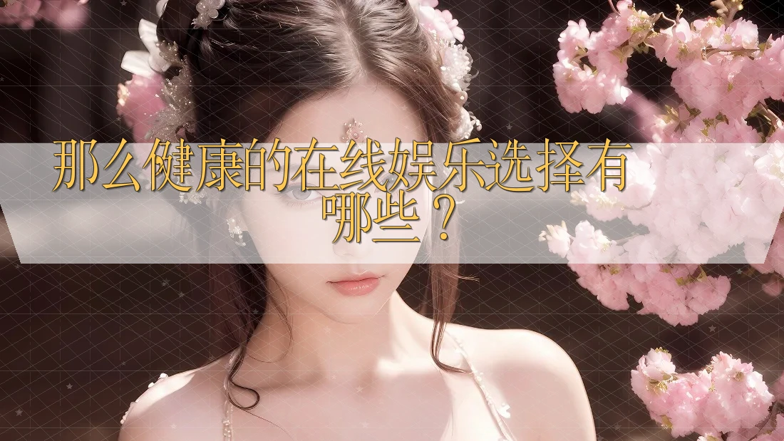 那么,健康的在线娱乐选择有哪些? 那么,健康的在线娱乐选择有哪些?