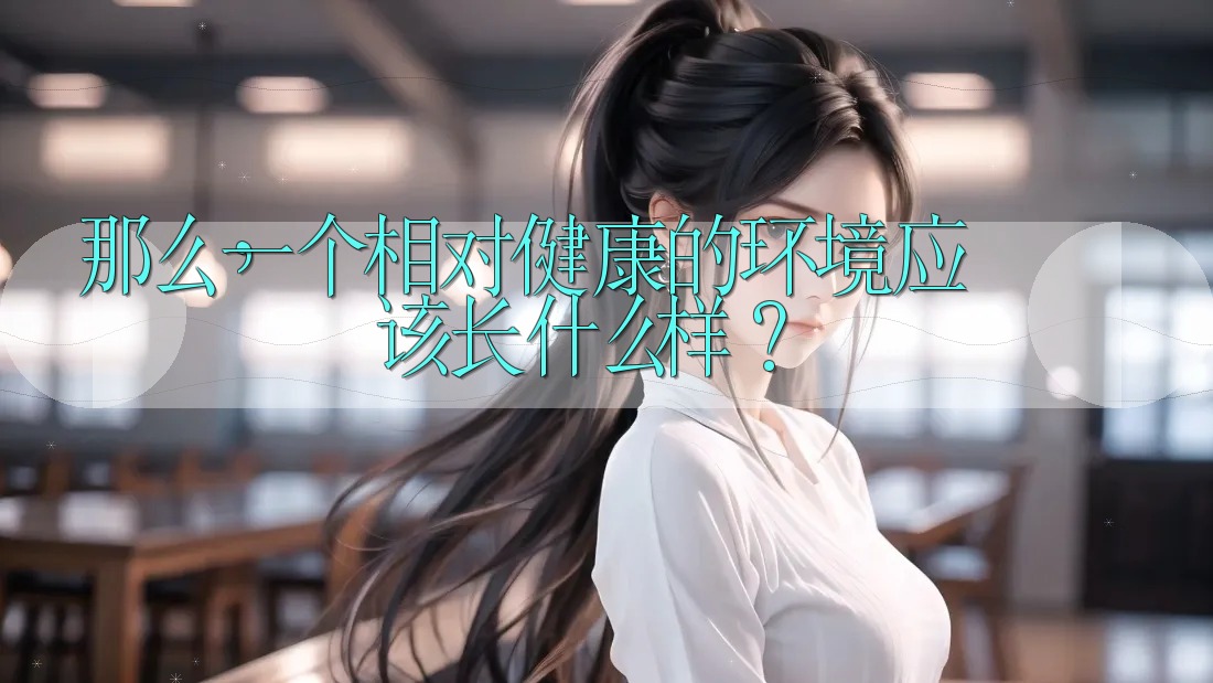 那么,一个相对健康的环境应该长什么样? 那么,一个相对健康的环境应该长什么样?