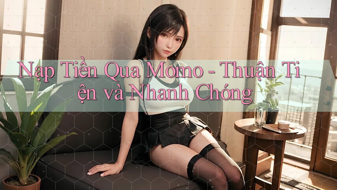 Nạp Tiền Qua Momo - Thuận Tiện và Nhanh Chóng Nạp Tiền Qua Momo - Thuận Tiện và Nhanh Chóng