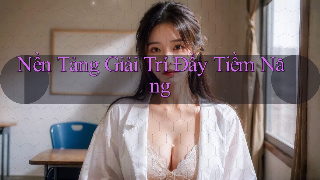 Nền Tảng Giải Trí Đầy Tiềm Năng Nền Tảng Giải Trí Đầy Tiềm Năng