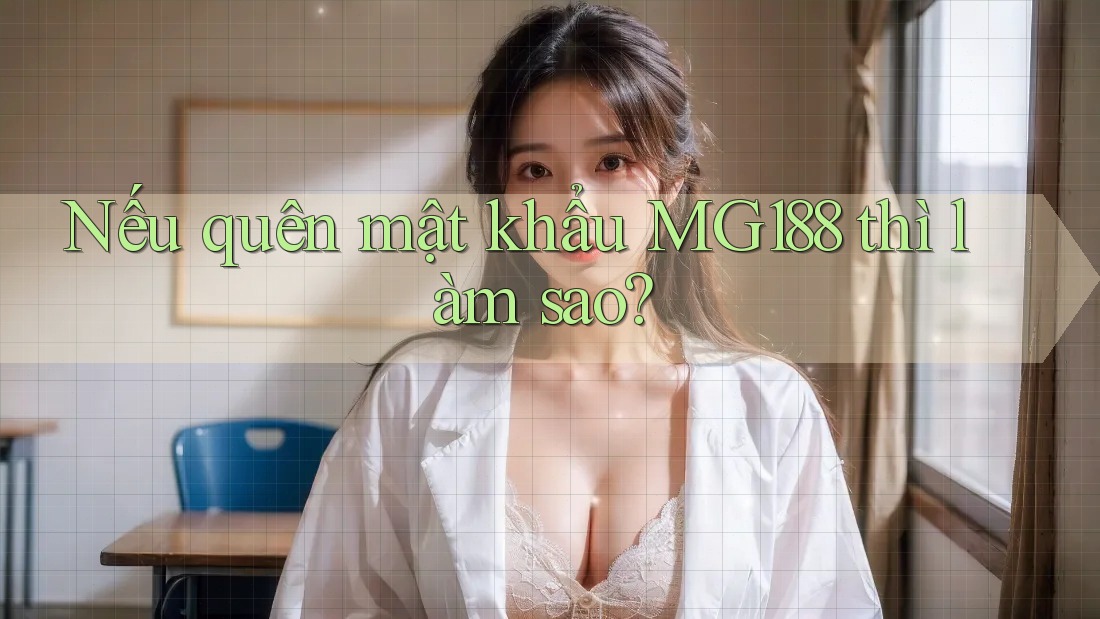 Nếu quên mật khẩu MG188 thì làm sao? Nếu quên mật khẩu MG188 thì làm sao?