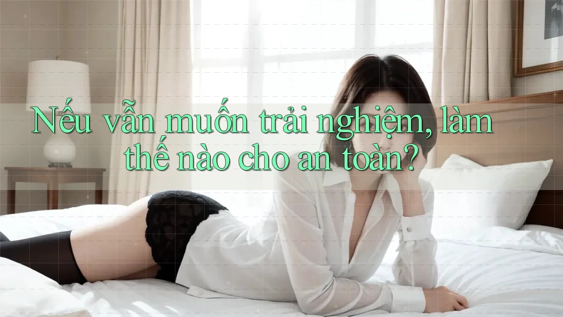 Nếu vẫn muốn trải nghiệm, làm thế nào cho an toàn? Nếu vẫn muốn trải nghiệm, làm thế nào cho an toàn?