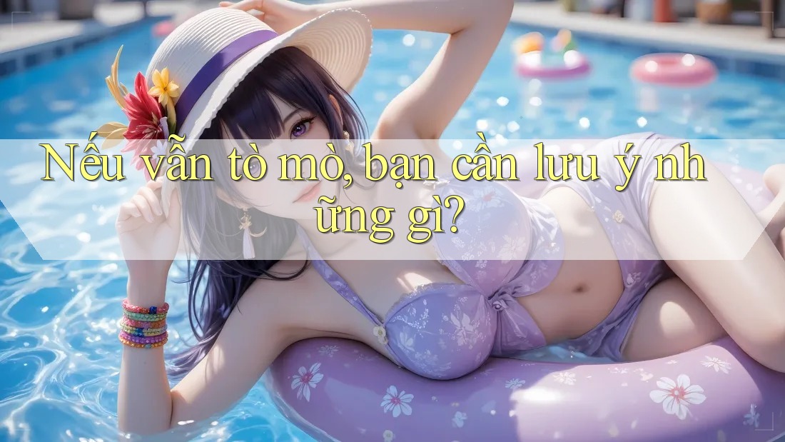 Nếu vẫn tò mò, bạn cần lưu ý những gì? Nếu vẫn tò mò, bạn cần lưu ý những gì?
