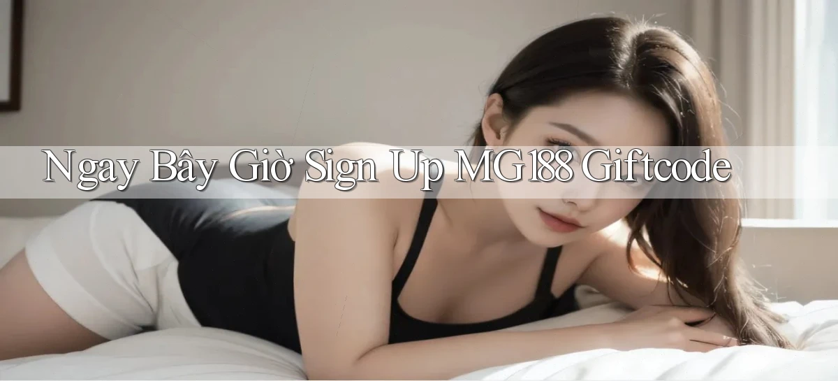 ngay bây giờ sign up mg188 giftcode