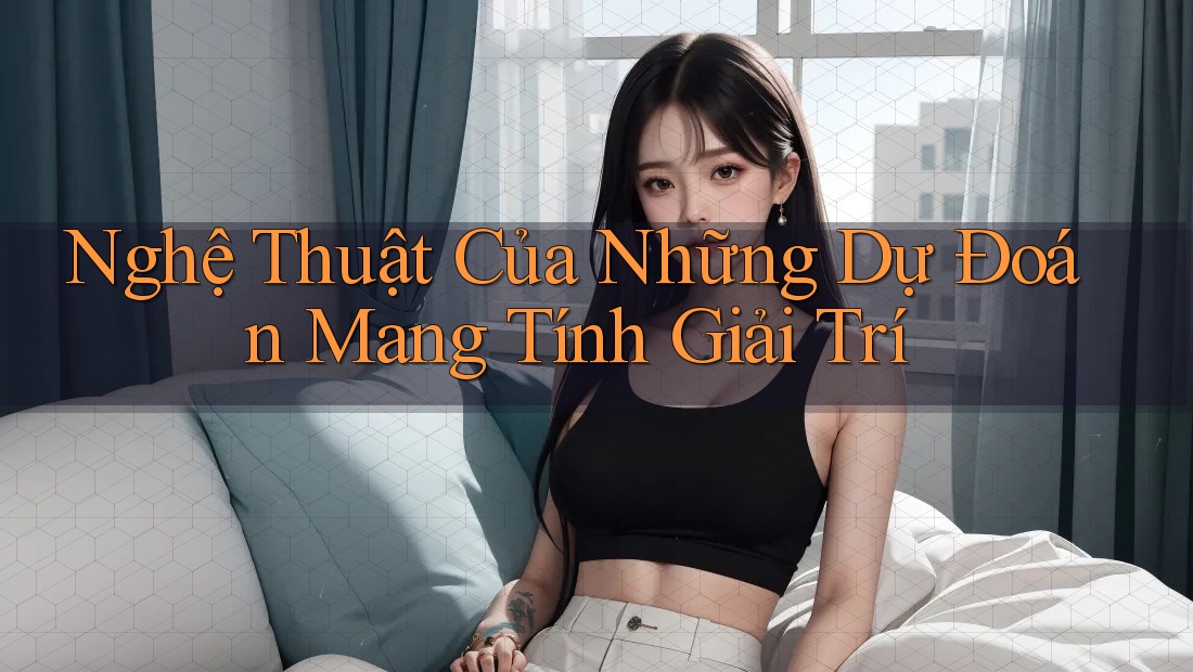 Nghệ Thuật Của Những Dự Đoán Mang Tính Giải Trí Nghệ Thuật Của Những Dự Đoán Mang Tính Giải Trí