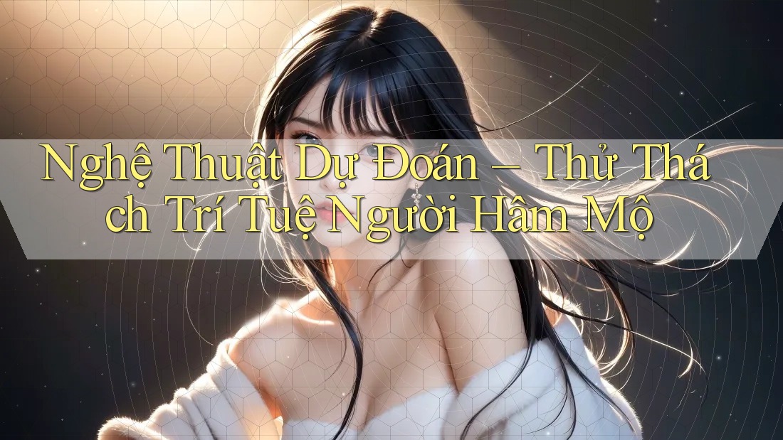Nghệ Thuật Dự Đoán – Thử Thách Trí Tuệ Người Hâm Mộ Nghệ Thuật Dự Đoán – Thử Thách Trí Tuệ Người Hâm Mộ