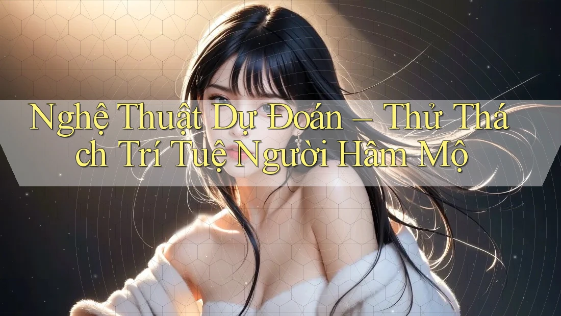 Nghệ Thuật Dự Đoán – Thử Thách Trí Tuệ Người Hâm Mộ Nghệ Thuật Dự Đoán – Thử Thách Trí Tuệ Người Hâm Mộ
