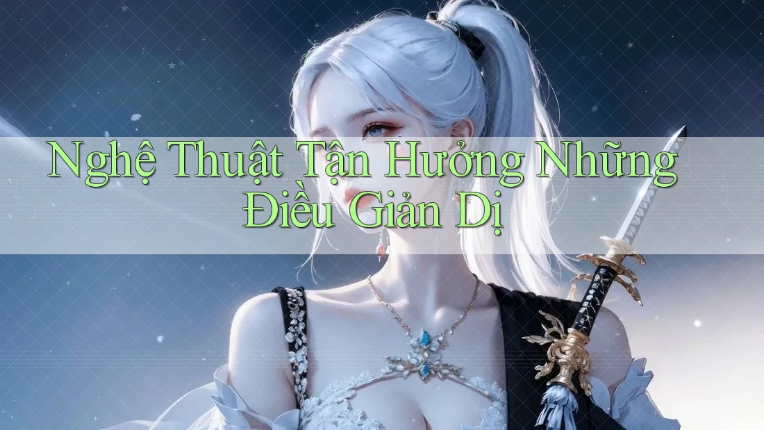 Nghệ thuật tận hưởng những điều giản dị Nghệ thuật tận hưởng những điều giản dị