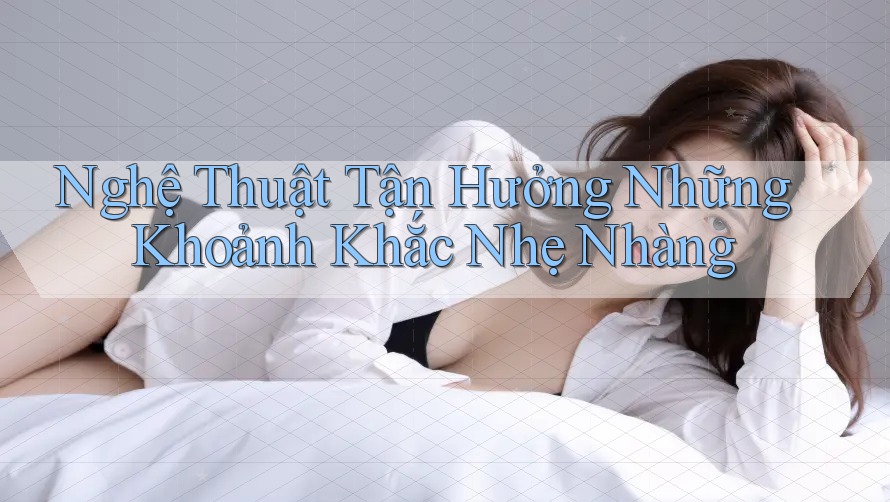Nghệ Thuật Tận Hưởng Những Khoảnh Khắc Nhẹ Nhàng Nghệ Thuật Tận Hưởng Những Khoảnh Khắc Nhẹ Nhàng