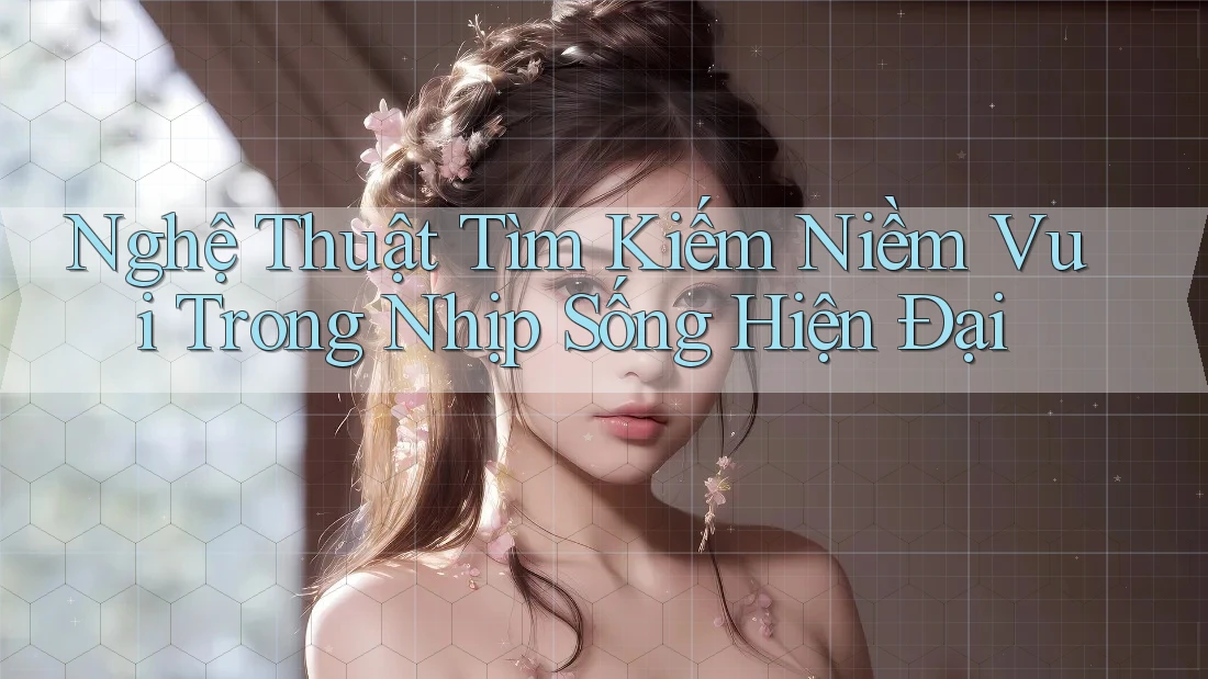 Nghệ Thuật Tìm Kiếm Niềm Vui Trong Nhịp Sống Hiện Đại Nghệ Thuật Tìm Kiếm Niềm Vui Trong Nhịp Sống Hiện Đại