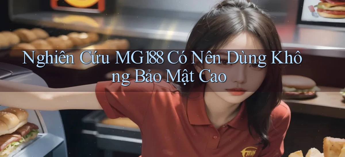 nghiên cứu mg188 có nên dùng không bảo mật cao