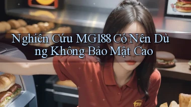 nghiên cứu mg188 có nên dùng không bảo mật cao