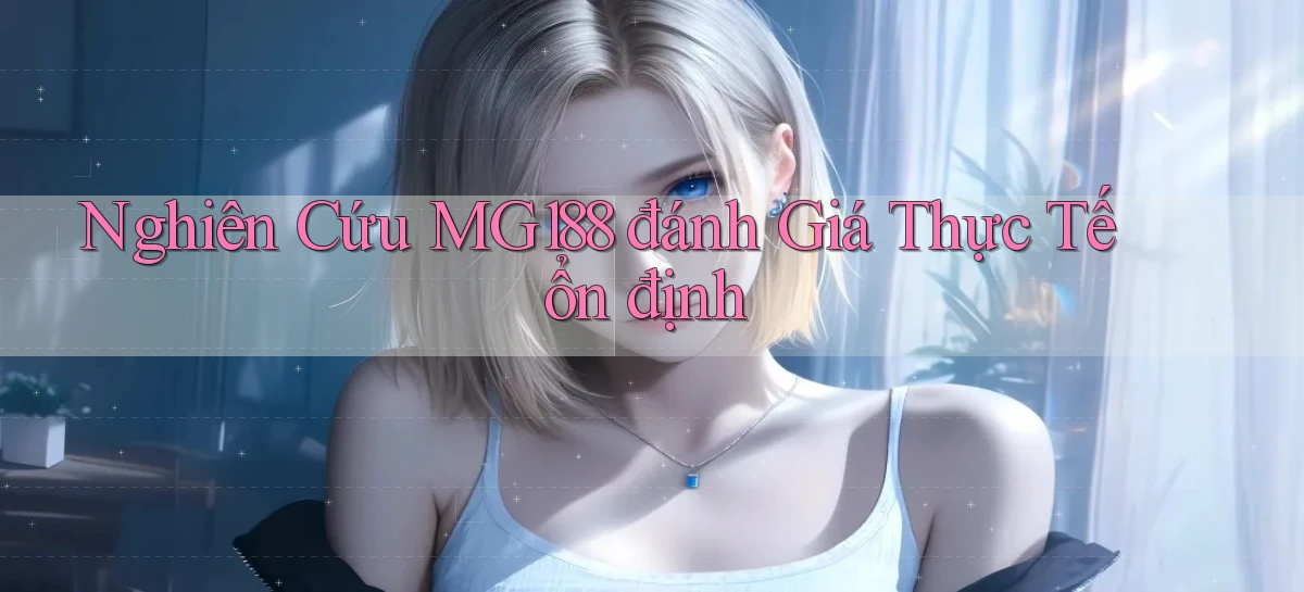 nghiên cứu mg188 đánh giá thực tế ổn định
