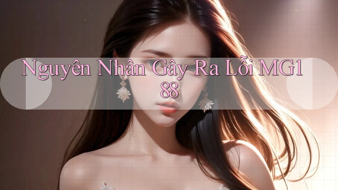 Nguyên Nhân Gây Ra Lỗi MG188 Nguyên Nhân Gây Ra Lỗi MG188