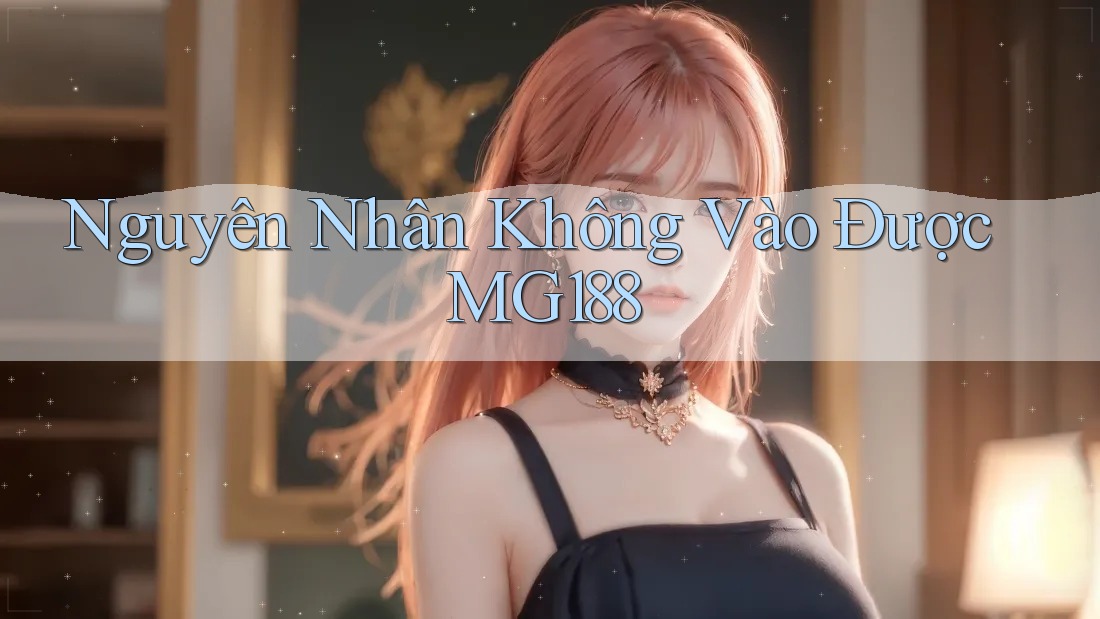 Nguyên Nhân Không Vào Được MG188