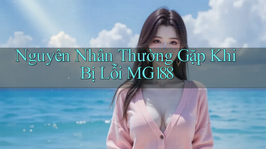 Nguyên Nhân Thường Gặp Khi Bị Lỗi MG188 Nguyên Nhân Thường Gặp Khi Bị Lỗi MG188