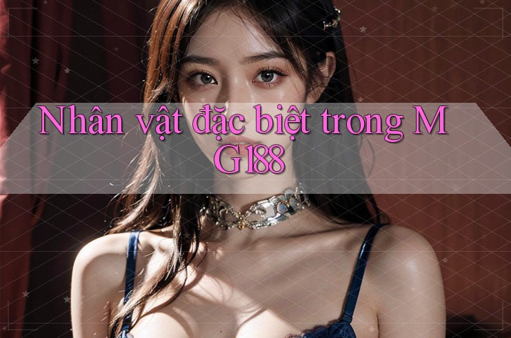 Nhân vật đặc biệt trong MG188 Nhân vật đặc biệt trong MG188
