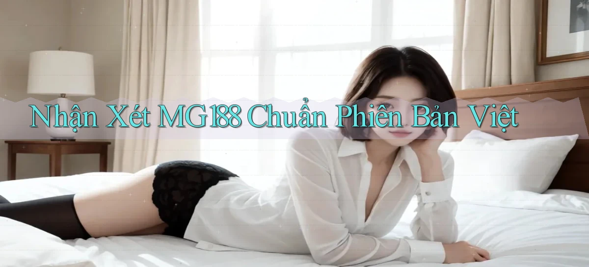 nhận xét mg188 chuẩn phiên bản việt