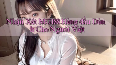 nhận xét mg188 hàng đầu dành cho người việt