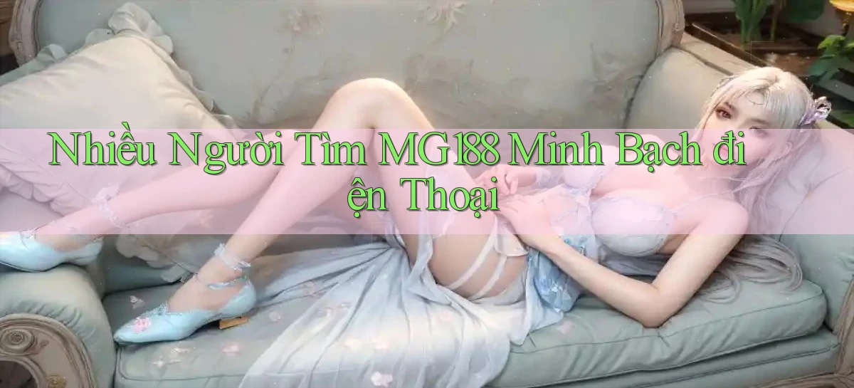 nhiều người tìm mg188 minh bạch điện thoại
