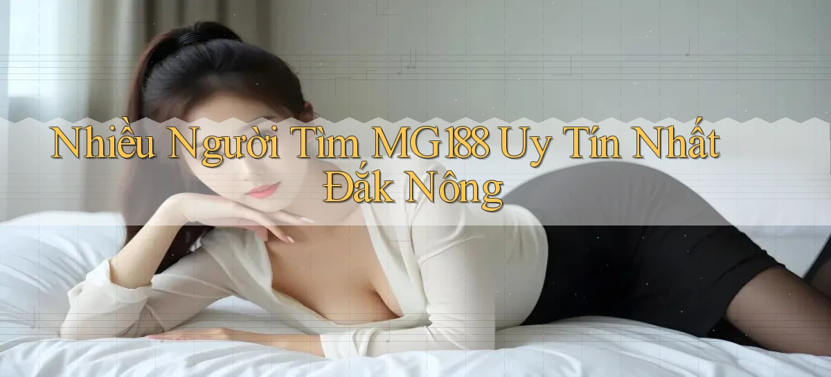 nhiều người tìm mg188 uy tín nhất Đắk Nông