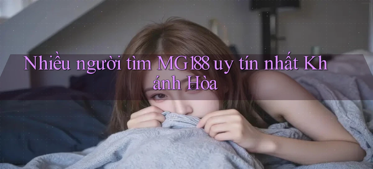 nhiều người tìm mg188 uy tín nhất Khánh Hòa