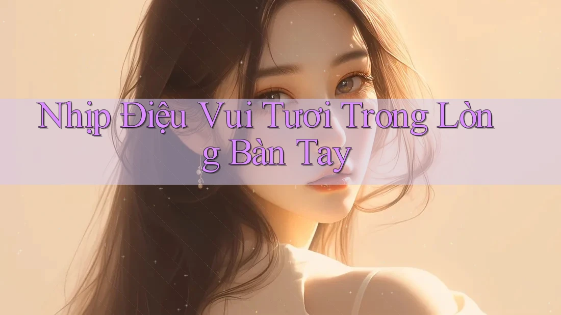 Nhịp Điệu Vui Tươi Trong Lòng Bàn Tay Nhịp Điệu Vui Tươi Trong Lòng Bàn Tay