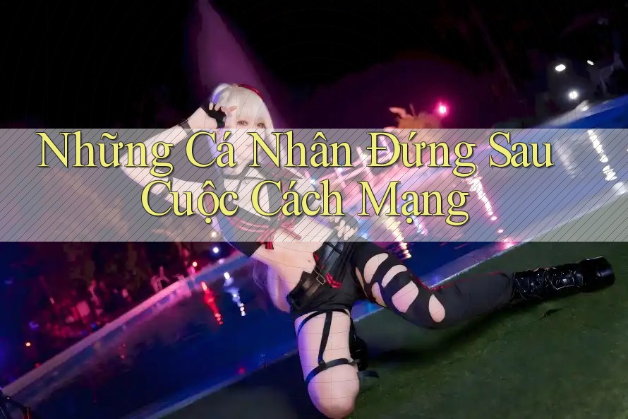 Những Cá Nhân Đứng Sau Cuộc Cách Mạng Những Cá Nhân Đứng Sau Cuộc Cách Mạng