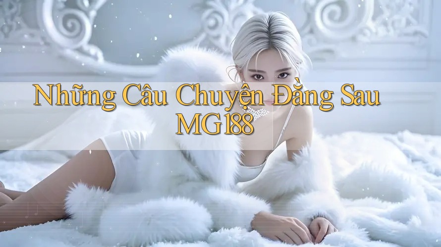 Những Câu Chuyện Đằng Sau MG188 Những Câu Chuyện Đằng Sau MG188