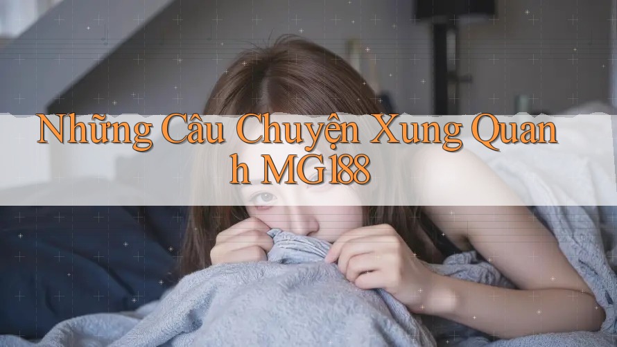 Những Câu Chuyện Xung Quanh MG188 Những Câu Chuyện Xung Quanh MG188