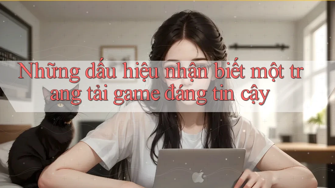 Những dấu hiệu nhận biết một trang tải game đáng tin cậy Những dấu hiệu nhận biết một trang tải game đáng tin cậy