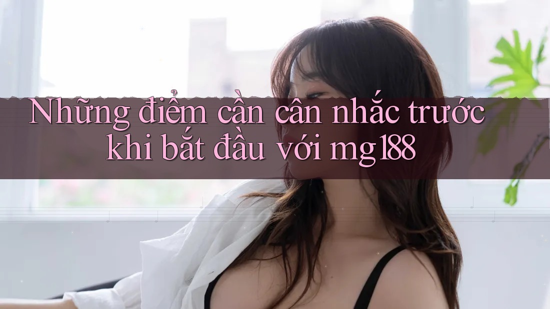 Những điểm cần cân nhắc trước khi bắt đầu với mg188 Những điểm cần cân nhắc trước khi bắt đầu với mg188