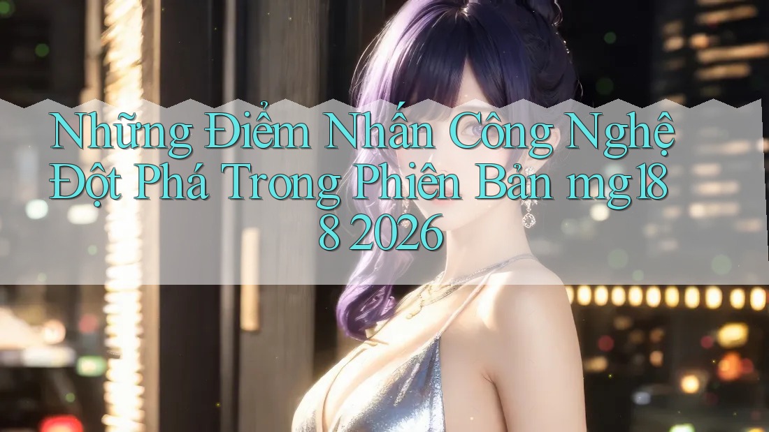 Những Điểm Nhấn Công Nghệ Đột Phá Trong Phiên Bản mg188 2026 Những Điểm Nhấn Công Nghệ Đột Phá Trong Phiên Bản mg188 2026