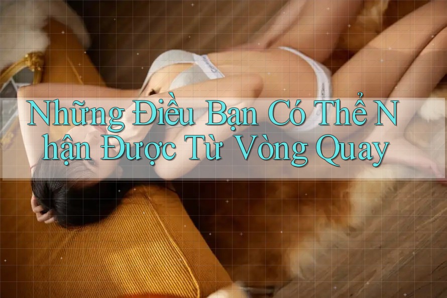Những Điều Bạn Có Thể Nhận Được Từ Vòng Quay Những Điều Bạn Có Thể Nhận Được Từ Vòng Quay