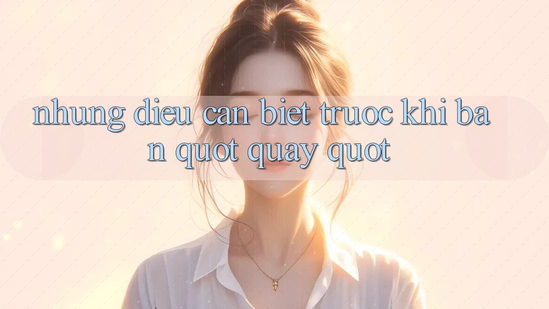 Những điều cần biết trước khi bạn " quay" Những điều cần biết trước khi bạn " quay"