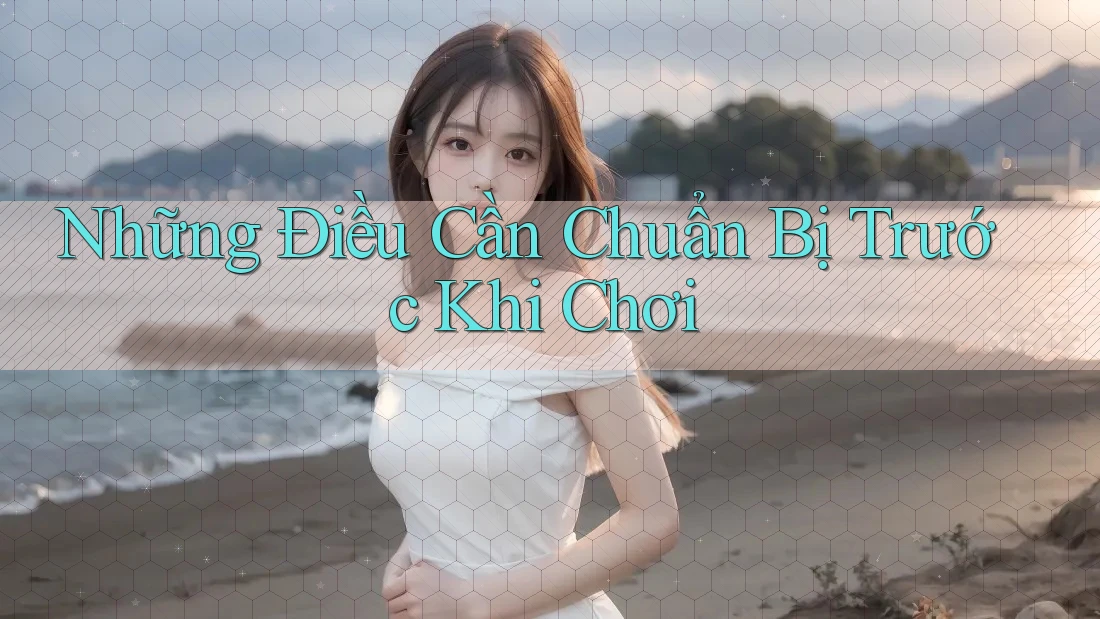Những Điều Cần Chuẩn Bị Trước Khi Chơi Những Điều Cần Chuẩn Bị Trước Khi Chơi