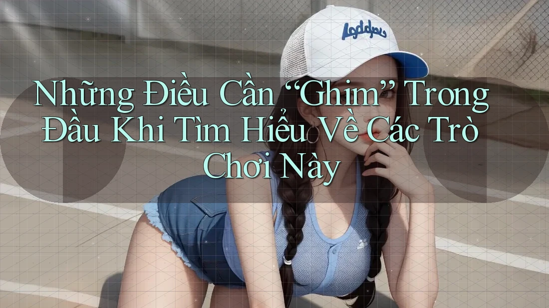 Những Điều Cần “Ghim” Trong Đầu Khi Tìm Hiểu Về Các Trò Chơi Này Những Điều Cần “Ghim” Trong Đầu Khi Tìm Hiểu Về Các Trò Chơi Này